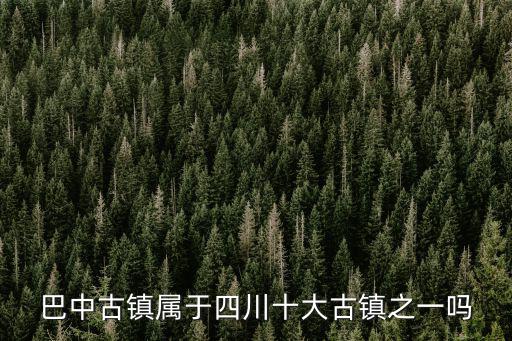 巴中古鎮屬于四川十大古鎮之一嗎
