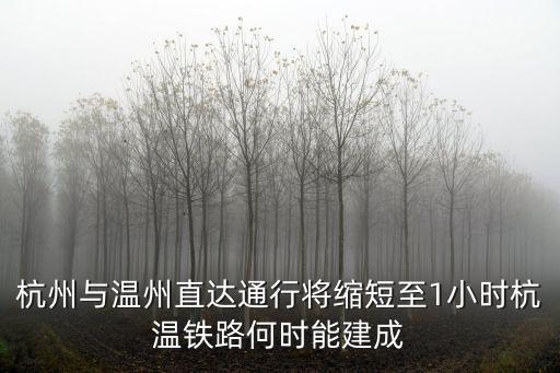 杭州與溫州直達通行將縮短至1小時杭溫鐵路何時能建成