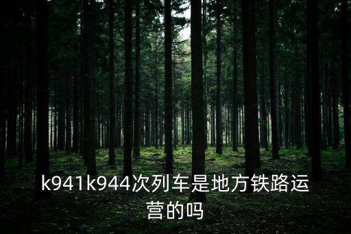 k941，k941k944次列車是地方鐵路運營的嗎