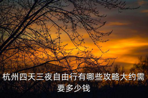杭州四天三夜自由行有哪些攻略大約需要多少錢