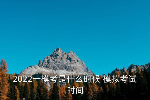 2022一模考是什么時候 模擬考試時間