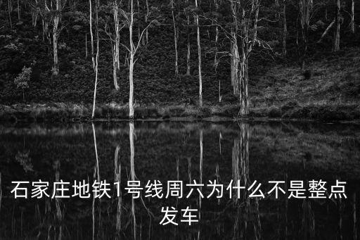 石家莊地鐵1號線周六為什么不是整點發車