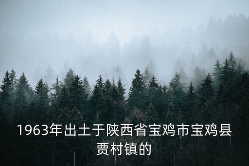 1963年出土于陜西省寶雞市寶雞縣賈村鎮的