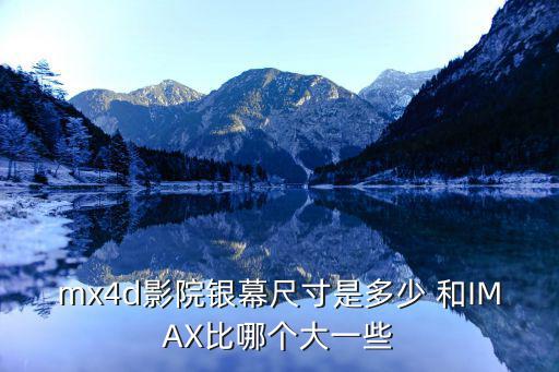 mx4d，mx4d影院銀幕尺寸是多少 和IMAX比哪個大一些