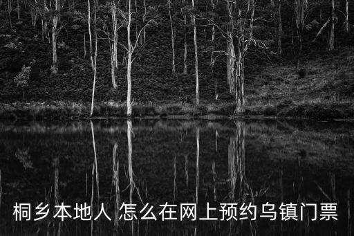 烏鎮(zhèn)門票網(wǎng)上預(yù)訂，去烏鎮(zhèn)需不需要門票 那門票多少錢