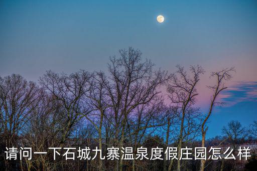 請問一下石城九寨溫泉度假莊園怎么樣