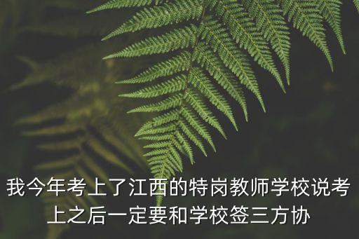我今年考上了江西的特崗教師學校說考上之后一定要和學校簽三方協
