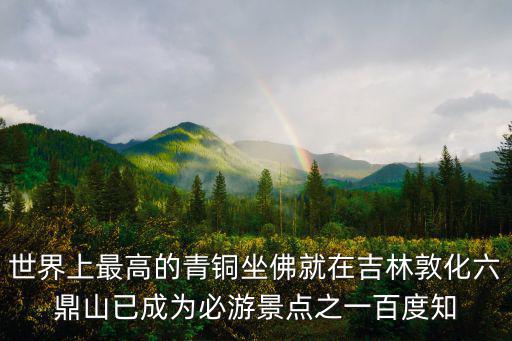 世界上最高的青銅坐佛就在吉林敦化六鼎山已成為必游景點之一百度知