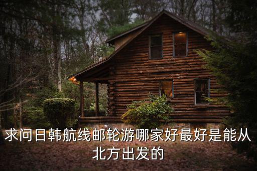 日韓郵輪，日韓郵輪旅游價格多少日韓郵輪一般都是幾天時間的