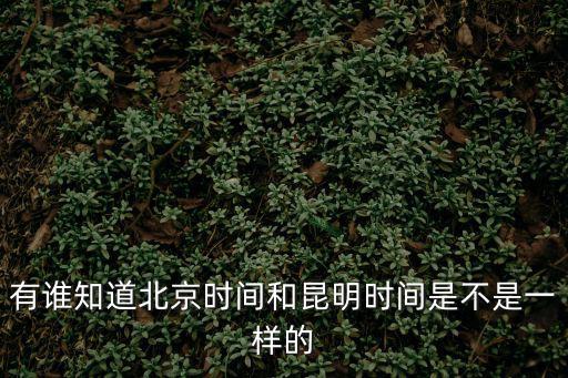 有誰知道北京時間和昆明時間是不是一樣的