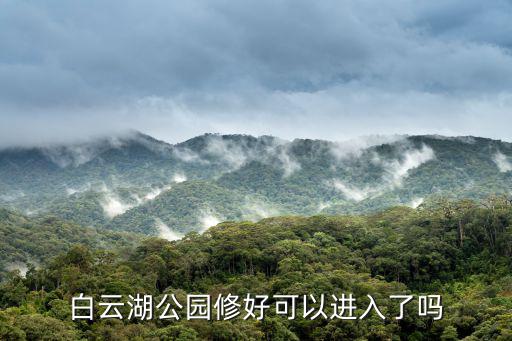 白云湖公園修好可以進入了嗎