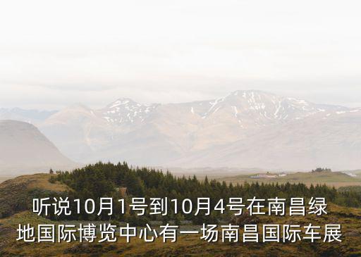 聽(tīng)說(shuō)10月1號(hào)到10月4號(hào)在南昌綠地國(guó)際博覽中心有一場(chǎng)南昌國(guó)際車展