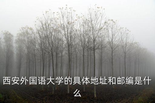 西安外國(guó)語(yǔ)大學(xué)的具體地址和郵編是什么