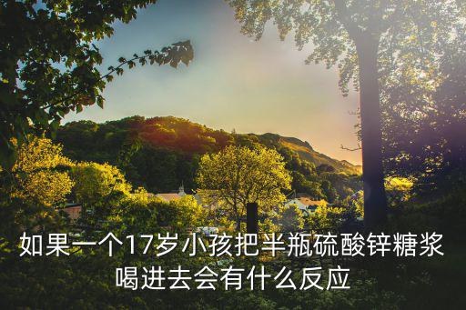 如果一個17歲小孩把半瓶硫酸鋅糖漿喝進去會有什么反應