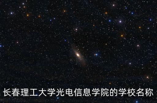 長春理工大學光電信息學院的學校名稱
