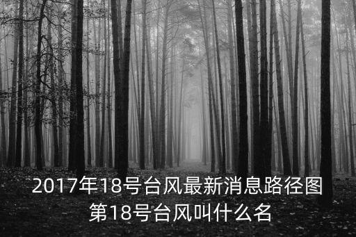 2017年18號臺風最新消息路徑圖 第18號臺風叫什么名