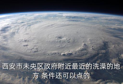 未央區政府網，西安市未央區政府附近最近的洗澡的地方 條件還可以點的