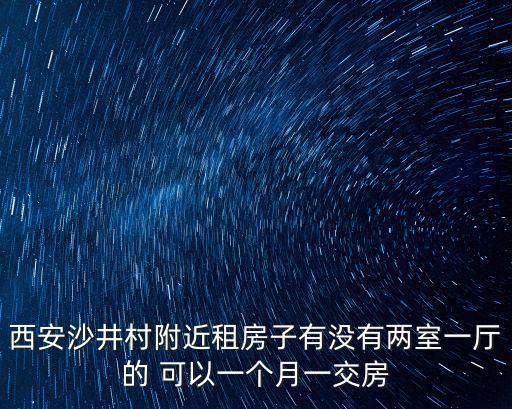 西安沙井村附近租房子有沒有兩室一廳的 可以一個月一交房