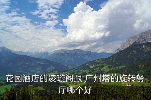 花園酒店的凌璇閣跟 廣州塔的旋轉餐廳哪個好