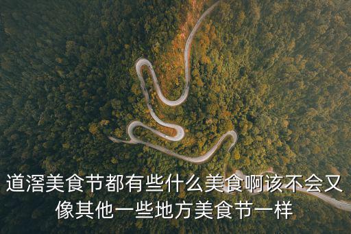 道滘美食節(jié)都有些什么美食啊該不會又像其他一些地方美食節(jié)一樣