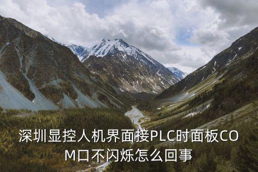 深圳顯控人機(jī)界面接PLC時(shí)面板COM口不閃爍怎么回事