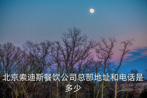 北京索迪斯餐飲公司總部地址和電話是多少