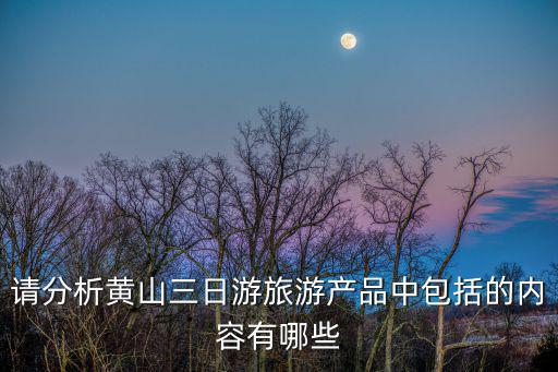 請分析黃山三日游旅游產品中包括的內容有哪些
