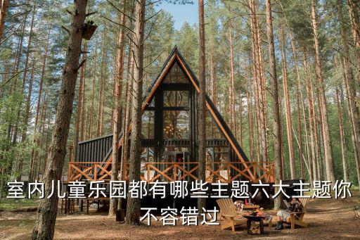 室內兒童樂園都有哪些主題六大主題你不容錯過