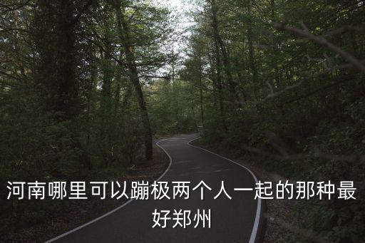 河南哪里可以蹦極兩個人一起的那種最好鄭州