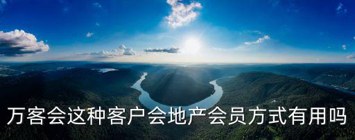 萬客會，萬客會這種客戶會地產會員方式有用嗎