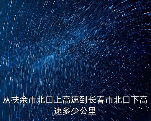 從扶余市北口上高速到長春市北口下高速多少公里