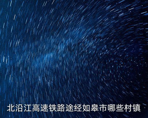 北沿江高速鐵路途經如皋市哪些村鎮