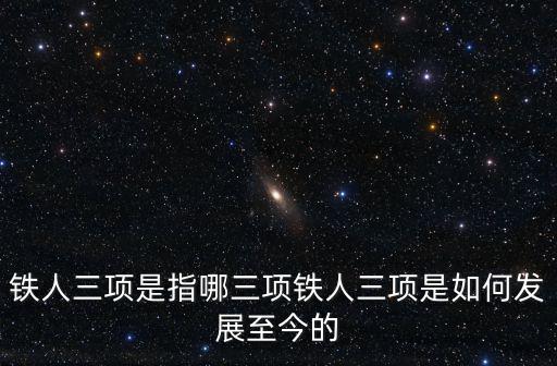 女子鐵人三項，鐵人三項是指哪三項鐵人三項是如何發展至今的