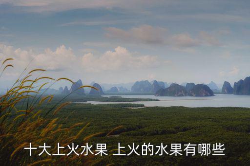 十大上火水果 上火的水果有哪些