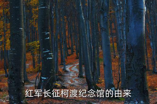 紅軍長(zhǎng)征柯渡紀(jì)念館的由來(lái)