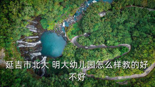 延吉市北大 明大幼兒園怎么樣教的好不好