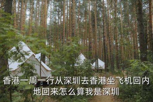 香港一周一行從深圳去香港坐飛機(jī)回內(nèi)地回來怎么算我是深圳