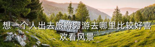 窮游去哪里比較好，國內窮游去哪里比較好