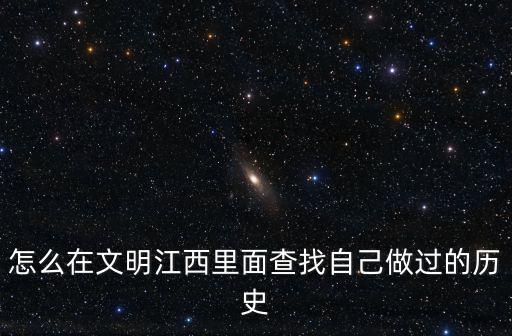 怎么在文明江西里面查找自己做過的歷史