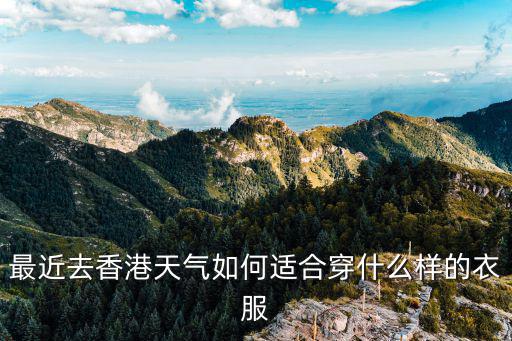 最近去香港天氣如何適合穿什么樣的衣服