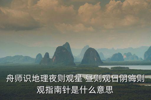 日觀，舟師識(shí)地理夜則觀星 晝則觀日陰晦則觀指南針是什么意思
