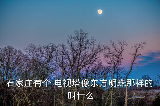 石家莊電視塔，石家莊有個 電視塔像東方明珠那樣的 叫什么