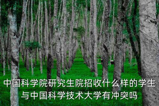 中國科學院研究生院招收什么樣的學生與中國科學技術大學有沖突嗎
