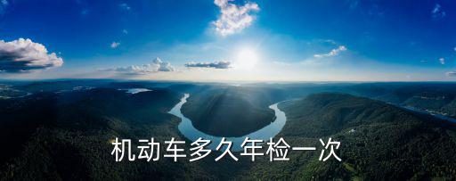 機動車年檢，機動車年檢時間規定