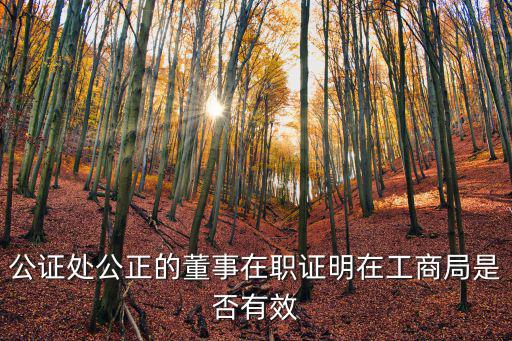 公證處公正的董事在職證明在工商局是否有效
