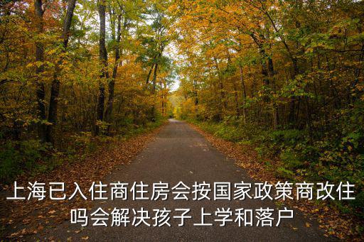 上海已入住商住房會按國家政策商改住嗎會解決孩子上學和落戶