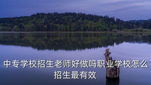 學校招生電話，中專學校招生老師好做嗎職業(yè)學校怎么招生最有效
