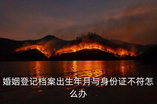 婚姻登記檔案出生年月與身份證不符怎么辦
