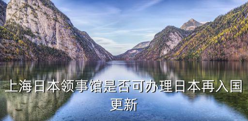 上海日本領事館是否可辦理日本再入國更新