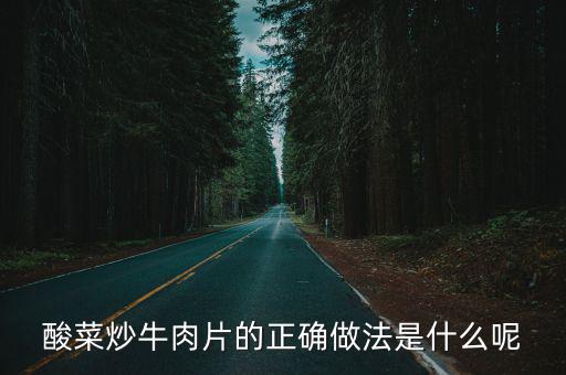酸菜炒牛肉片的正確做法是什么呢